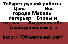 Табурет ручной работы › Цена ­ 1 500 - Все города Мебель, интерьер » Столы и стулья   . Амурская обл.,Свободненский р-н